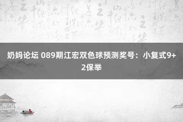 奶妈论坛 089期江宏双色球预测奖号：小复式9+2保举