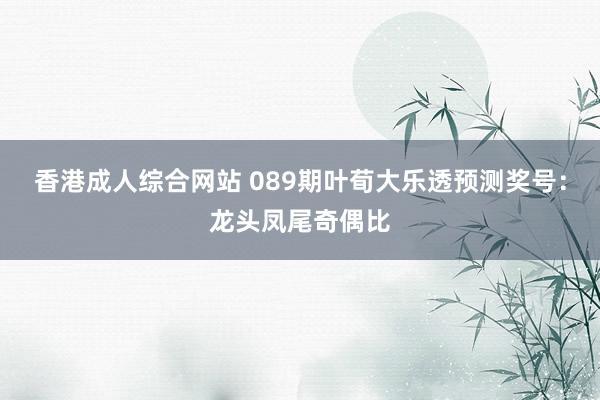 香港成人综合网站 089期叶荀大乐透预测奖号：龙头凤尾奇偶比