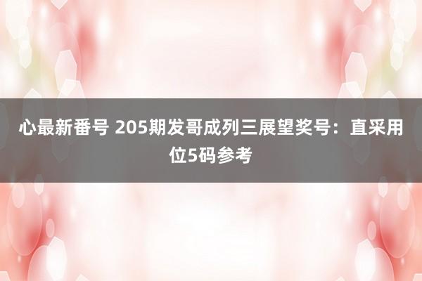 心最新番号 205期发哥成列三展望奖号：直采用位5码参考