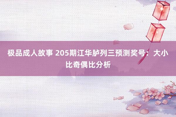 极品成人故事 205期江华胪列三预测奖号：大小比奇偶比分析