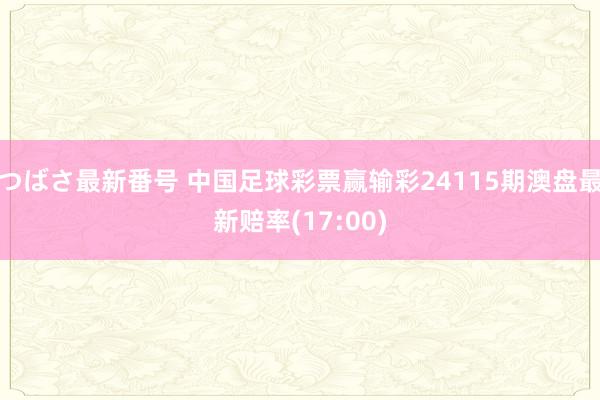 つばさ最新番号 中国足球彩票赢输彩24115期澳盘最新赔率(17:00)