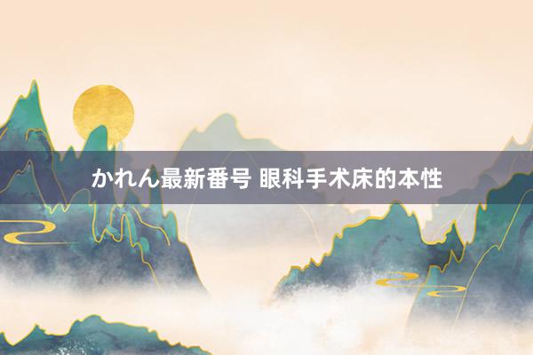 かれん最新番号 眼科手术床的本性