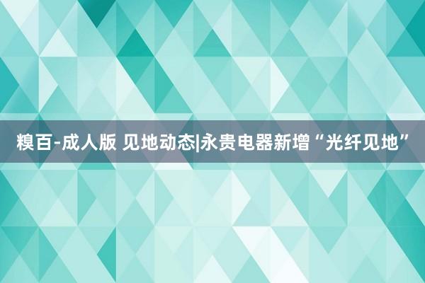 糗百-成人版 见地动态|永贵电器新增“光纤见地”