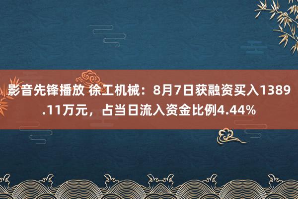 影音先锋播放 徐工机械：8月7日获融资买入1389.11万元，占当日流入资金比例4.44%