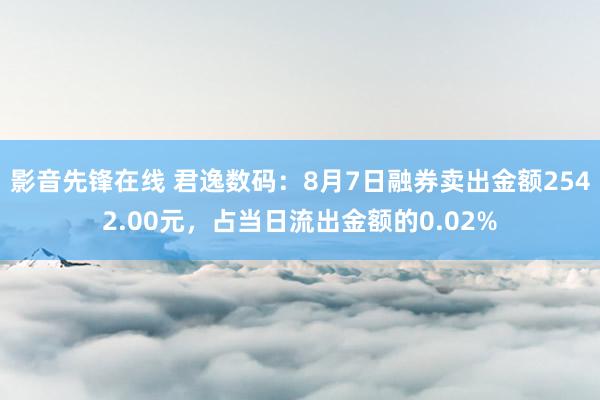 影音先锋在线 君逸数码：8月7日融券卖出金额2542.00元，占当日流出金额的0.02%