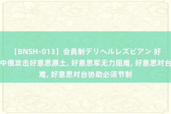 【BNSH-013】会員制デリヘルレズビアン 好意思智库称若中俄攻击好意思原土, 好意思军无力阻难, 好意思对台协助必须节制