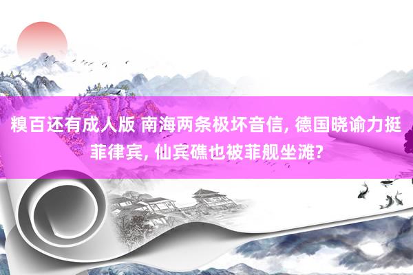 糗百还有成人版 南海两条极坏音信, 德国晓谕力挺菲律宾, 仙宾礁也被菲舰坐滩?