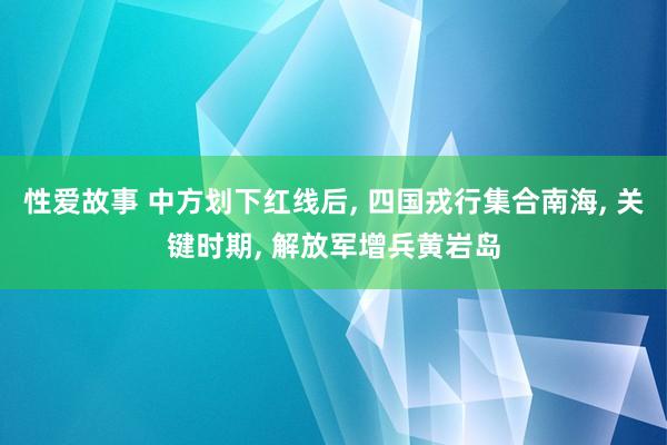 性爱故事 中方划下红线后, 四国戎行集合南海, 关键时期, 解放军增兵黄岩岛