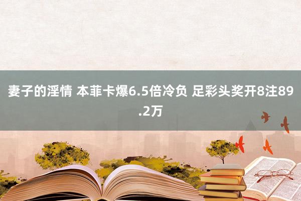 妻子的淫情 本菲卡爆6.5倍冷负 足彩头奖开8注89.2万