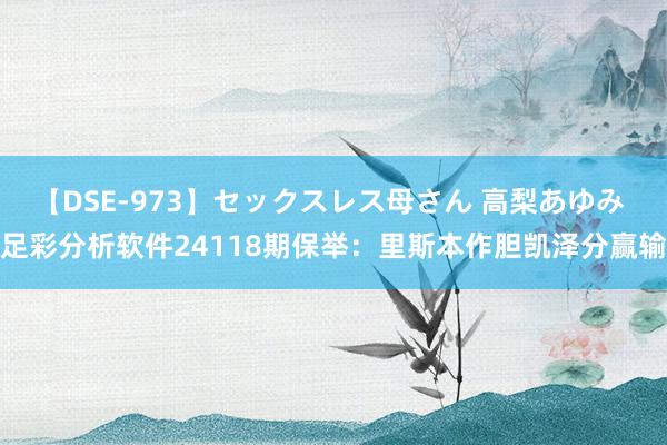 【DSE-973】セックスレス母さん 高梨あゆみ 足彩分析软件24118期保举：里斯本作胆凯泽分赢输