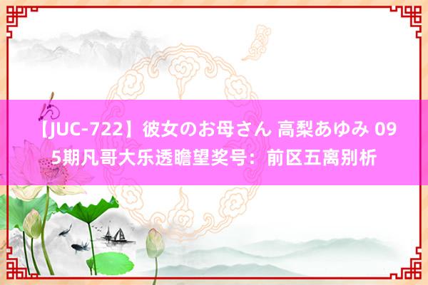 【JUC-722】彼女のお母さん 高梨あゆみ 095期凡哥大乐透瞻望奖号：前区五离别析