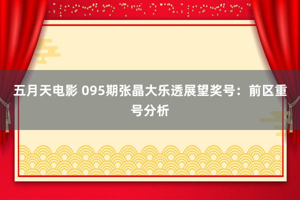 五月天电影 095期张晶大乐透展望奖号：前区重号分析