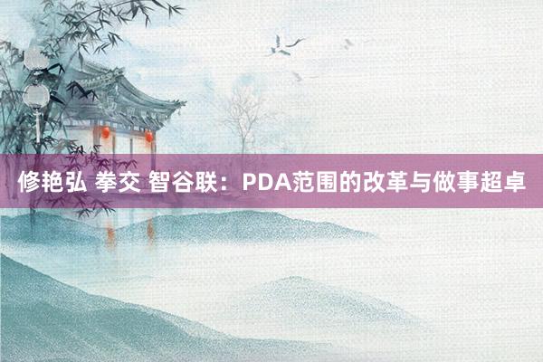 修艳弘 拳交 智谷联：PDA范围的改革与做事超卓