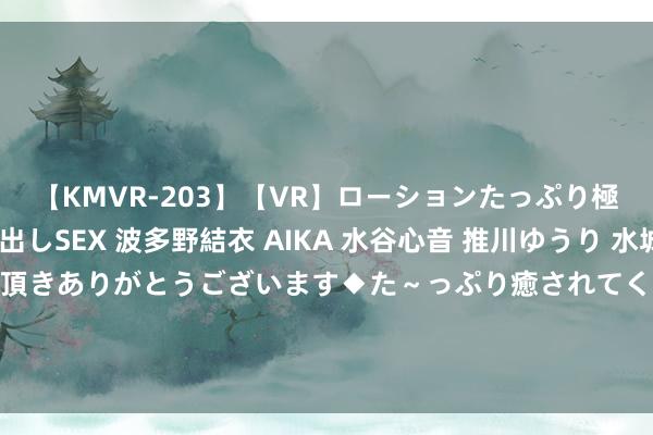 【KMVR-203】【VR】ローションたっぷり極上5人ソープ嬢と中出しSEX 波多野結衣 AIKA 