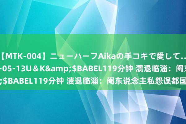 【MTK-004】ニューハーフAikaの手コキで愛して…。</a>2010-05-13U＆K&$BABEL119分钟 溃退临淄：阉东说念主私怨误都国