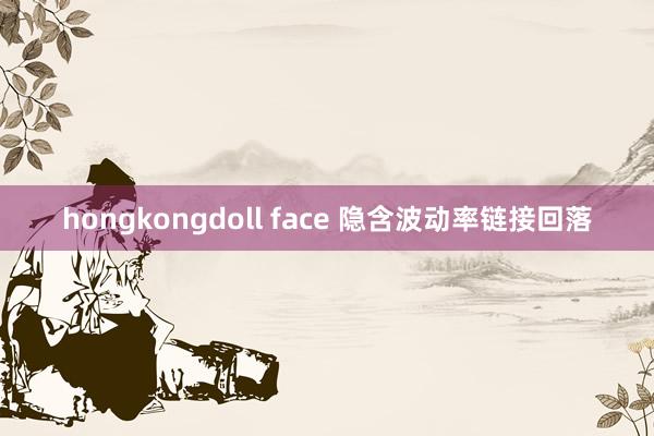 hongkongdoll face 隐含波动率链接回落