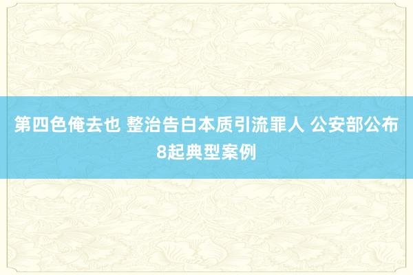 第四色俺去也 整治告白本质引流罪人 公安部公布8起典型案例