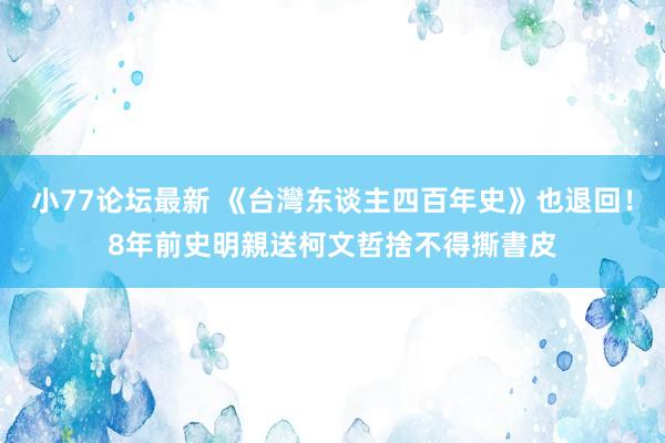 小77论坛最新 《台灣东谈主四百年史》也退回！8年前史明親送　柯文哲捨不得撕書皮