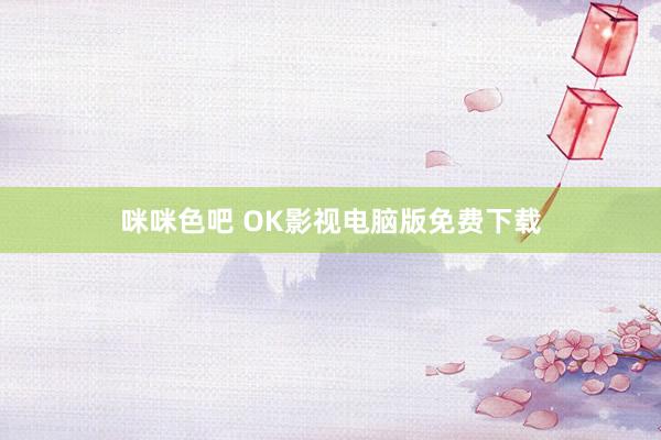 咪咪色吧 OK影视电脑版免费下载