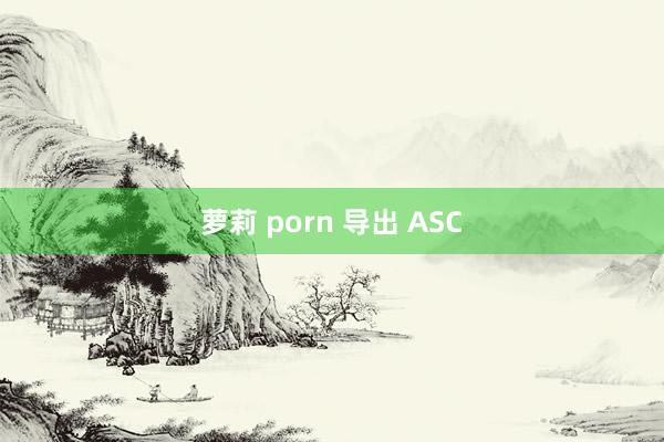 萝莉 porn 导出 ASC