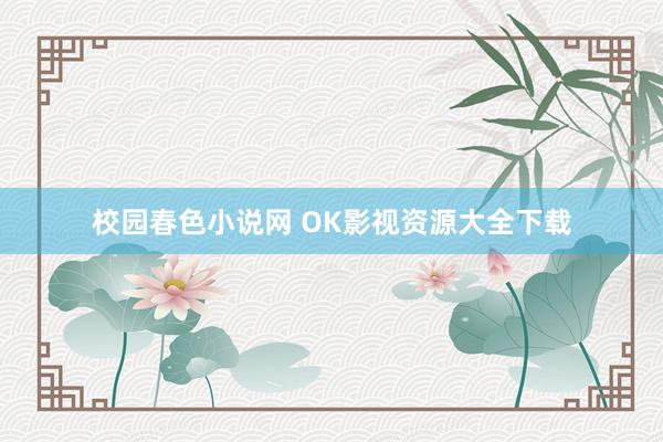 校园春色小说网 OK影视资源大全下载