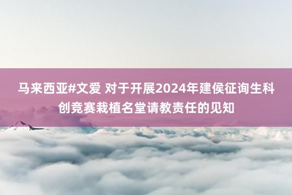 马来西亚#文爱 对于开展2024年建侯征询生科创竞赛栽植名堂请教责任的见知