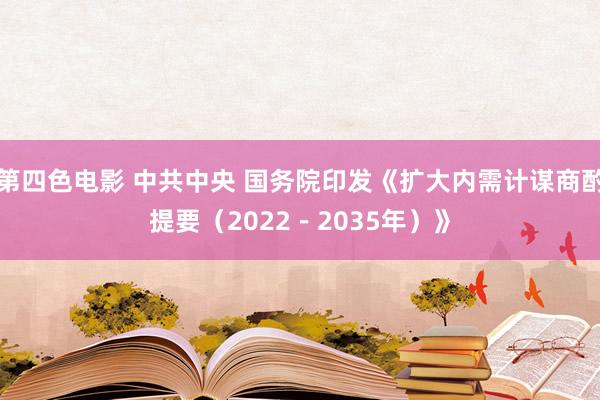 第四色电影 中共中央 国务院印发《扩大内需计谋商酌提要（2022－2035年）》