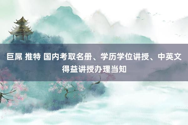 巨屌 推特 国内考取名册、学历学位讲授、中英文得益讲授办理当知