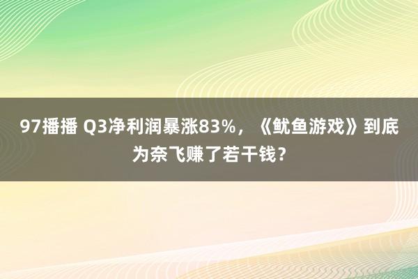 97播播 Q3净利润暴涨83%，《鱿鱼游戏》到底为奈飞赚了若干钱？