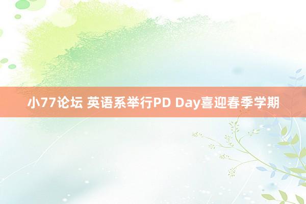 小77论坛 英语系举行PD Day喜迎春季学期